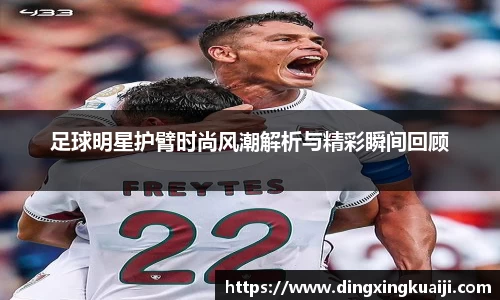 足球明星护臂时尚风潮解析与精彩瞬间回顾